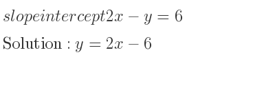 The slope intercept of 2x-y=6 is y=2x-6